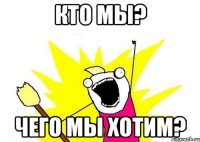 Кто мы? Чего мы хотим?