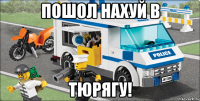 пошол нахуй в тюрягу!