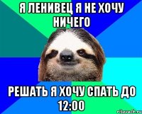 я ленивец я не хочу ничего решать я хочу спать до 12:00