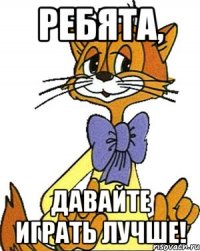 Ребята, Давайте играть ЛУЧШЕ!