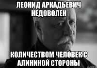 ЛЕОНИД АРКАДЬЕВИЧ НЕДОВОЛЕН КОЛИЧЕСТВОМ ЧЕЛОВЕК С АЛИНИНОЙ СТОРОНЫ