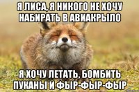 Я ЛИСА, Я НИКОГО НЕ ХОЧУ НАБИРАТЬ В АВИАКРЫЛО Я ХОЧУ ЛЕТАТЬ, БОМБИТЬ ПУКАНЫ И ФЫР-ФЫР-ФЫР