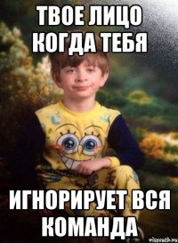 Твое лицо когда тебя игнорирует вся команда