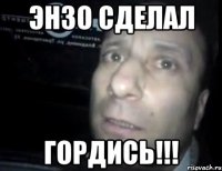 Энзо сделал Гордись!!!