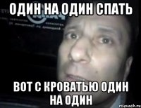 ОДИН НА ОДИН СПАТЬ ВОТ С КРОВАТЬЮ ОДИН НА ОДИН