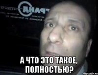  А что это такое, полностью?