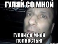 ГУЛЯЙ СО МНОЙ ГУЛЯЙ СО МНОЙ ПОЛНОСТЬЮ