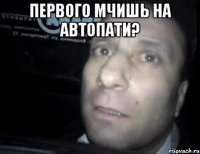 первого мчишь на автопати? 