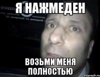 я нажмеден возьми меня полностью