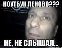 ноутбук Леново??? Не, не слышал...