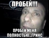 пробей!!! пробей меня полностью...Гринс