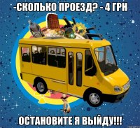 -сколько проезд? - 4 грн остановите я выйду!!!