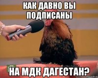 КАК ДАВНО ВЫ ПОДПИСАНЫ НА МДК ДАГЕСТАН?