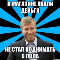 В магазине упали деньги не стал поднимать с пола