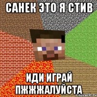 САНЕК ЭТО Я СТИВ ИДИ ИГРАЙ ПЖЖЖАЛУЙСТА