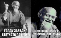 голду зарядил статиста победил но если ты его голдой не пробиваешь то тебе пиздец