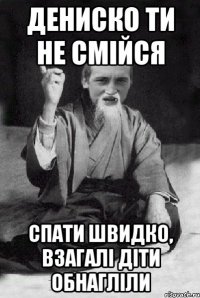 Дениско ти не смійся Спати швидко, взагалі діти обнагліли