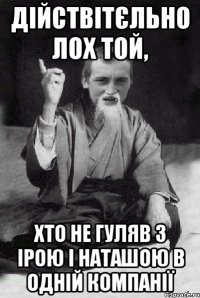 дійствітєльно лох той, хто не гуляв з Ірою і Наташою в одній компанії