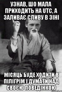 УЗНАВ, ШО МАЛА ПРИХОДИТЬ НА UTC, А ЗАЛИВАЄ СЛИВУ В ЗІНІ МІСЯЦЬ БУДЕ ХОДИТИ В ПІЛІГРІМ І ДУМАТИ НАД СВОЄЮ ПОВЕДІНКОЮ