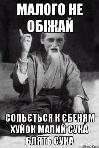 малого не обіжай сопьється к єбеням хуйок малий сука блять сука