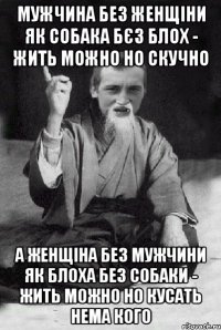 МУЖЧИНА БЕЗ ЖЕНЩІНИ ЯК СОБАКА БЄЗ БЛОХ - ЖИТЬ МОЖНО НО СКУЧНО А ЖЕНЩІНА БЕЗ МУЖЧИНИ ЯК БЛОХА БЕЗ СОБАКИ - жить можно но кусать нема кого