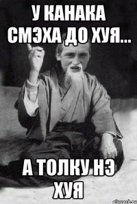 у Канака смэха до хуя... А толку нэ хуя