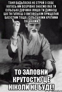 Таня будьласка не строй з себе когось им всерівно знаємо яка ти сільська дівчина іякшо ти думаєш шо ти гуляєш з виговськім прищепой басістим тощо...сільськіми крутими пацанами То заповни крутостю це ніколи не буде!