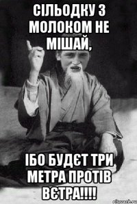 Сільодку з молоком не мішай, ібо будєт три метра протів вєтра!!!!