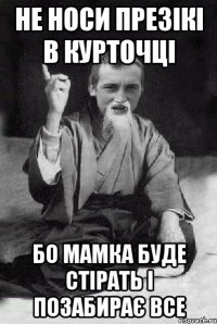 не носи презікі в курточці бо мамка буде стірать і позабирає все