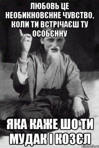 любовь це необикновєнне чувство, коли ти встрічаєш ту особєнну яка каже шо ти мудак і козєл