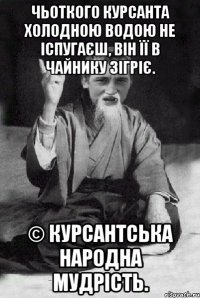 Чьоткого курсанта холодною водою не іспугаєш, Він її в чайнику зігріє. © Курсантська народна мудрість.