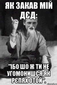 Як закав мій дєд: "Ібо шо ж ти не угомонишся,як рєпях отой".