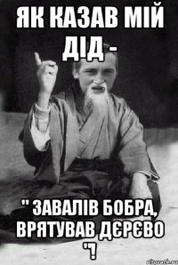 Як казав мій дід - " завалів бобра, врятував дєрєво "!