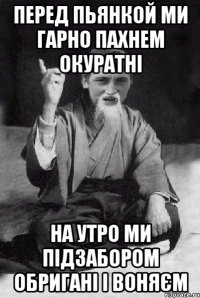 перед пьянкой ми гарно пахнем окуратні на утро ми підзабором обригані і воняєм