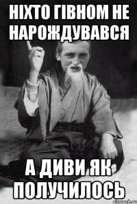 ніхто гівном не нарождувався а диви як получилось