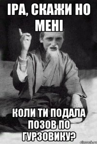 Іра, скажи но мені коли ти подала позов по гурзовику?