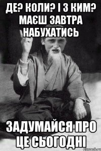 де? коли? і з ким? маєш завтра набухатись задумайся про це сьогодні