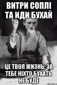 витри соплі та иди бухай це твоя жизнь, за тебе ніхто бухать не буде