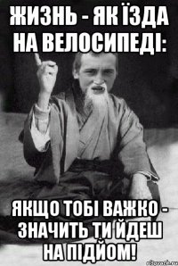 жизнь - як їзда на велосипеді: якщо тобі важко - значить ти йдеш на підйом!