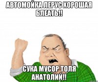 Автомойка ЛеРус хорошая Блеать!! сука мусор толя анатолий!!