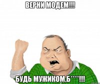 ВЕРНИ МОДЕМ!!! БУДЬ МУЖИКОМ,Б****!!!