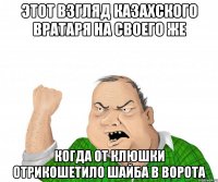 этот взгляд казахского вратаря на своего же когда от клюшки отрикошетило шайба в ворота