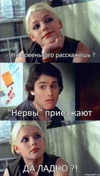 - Что новенького расскажешь ? "Нервы" приезжают ДА ЛАДНО ?!