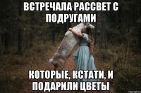 Встречала рассвет с подругами Которые, кстати, и подарили цветы