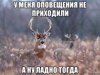 У меня оповещения не приходили А ну ладно тогда