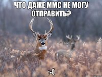 Что даже ммс не могу отправить? :-(