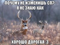 -Почему не изменишь СП? - Я не знаю как Хорошо дорогая :3