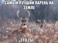 Самый лучший парень на земле Это ты :-*