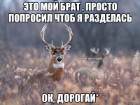 это мой брат , просто попросил чтоб я разделась ок, дорогай*