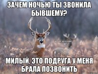 зачем ночью ты звонила бывшему? милый, это подруга у меня брала позвонить